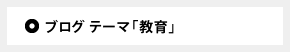ブログ テーマ「教育」