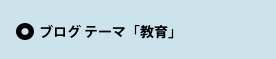 ブログ テーマ「教育」